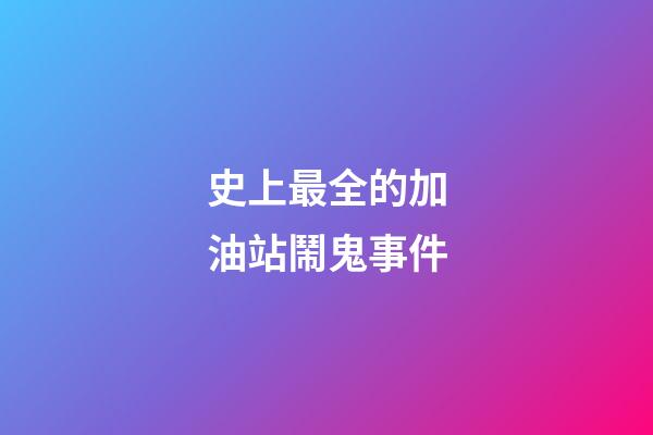 史上最全的加油站鬧鬼事件
