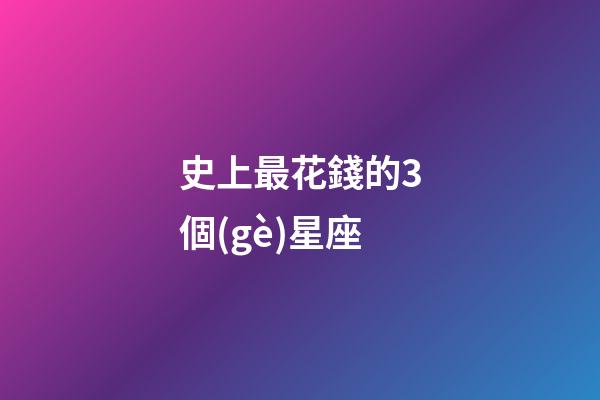史上最花錢的3個(gè)星座-第1張-星座運(yùn)勢(shì)-玄機(jī)派