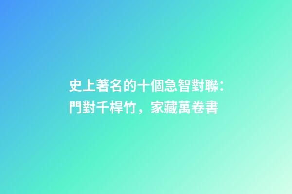 史上著名的十個急智對聯：門對千桿竹，家藏萬卷書