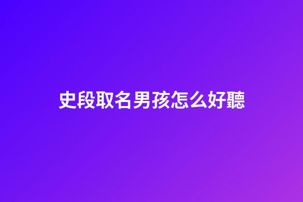 史段取名男孩怎么好聽(史名字男孩名字2023)-第1張-男孩起名-玄機(jī)派