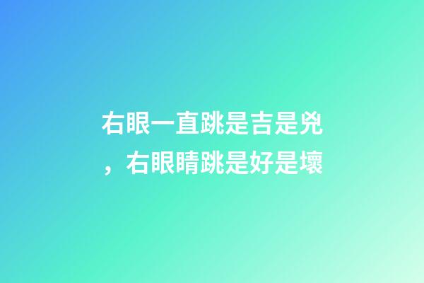 右眼一直跳是吉是兇，右眼睛跳是好是壞