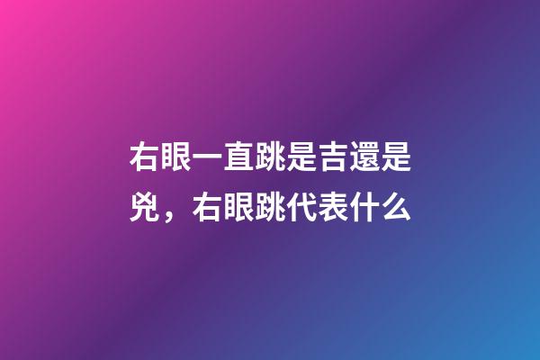 右眼一直跳是吉還是兇，右眼跳代表什么