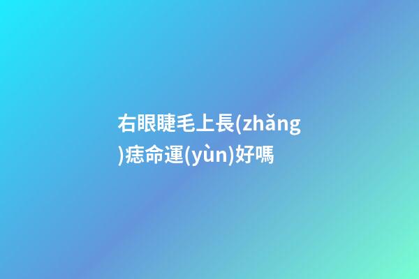 右眼睫毛上長(zhǎng)痣命運(yùn)好嗎