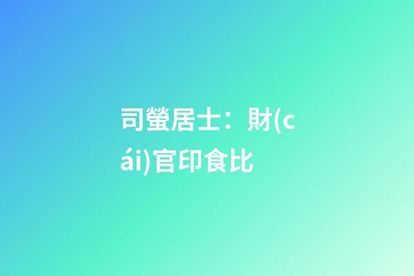 司螢居士：財(cái)官印食比