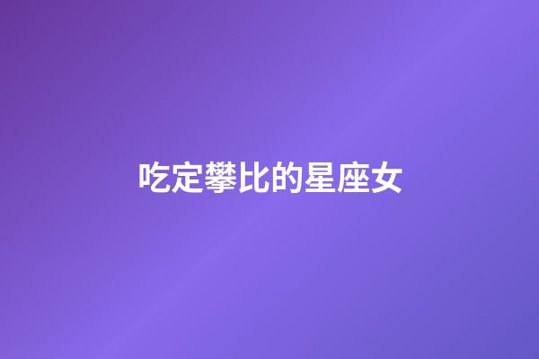 吃定攀比的星座女-第1張-星座運(yùn)勢-玄機(jī)派