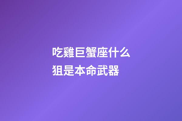 吃雞巨蟹座什么狙是本命武器-第1張-星座運勢-玄機派