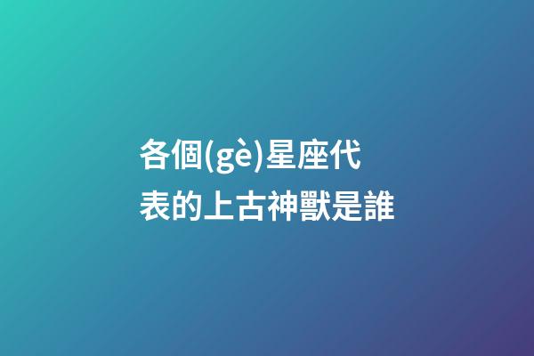 各個(gè)星座代表的上古神獸是誰-第1張-星座運(yùn)勢-玄機(jī)派