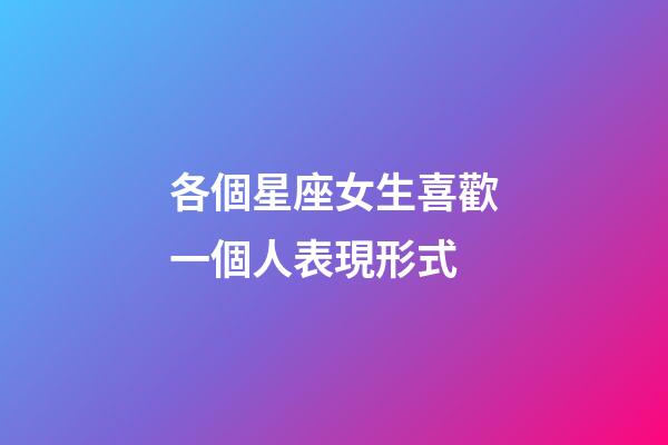 各個星座女生喜歡一個人表現形式-第1張-星座運勢-玄機派