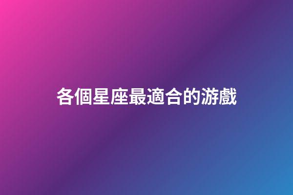 各個星座最適合的游戲-第1張-星座運勢-玄機派