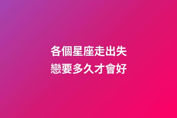各個星座走出失戀要多久才會好-第1張-星座運勢-玄機派
