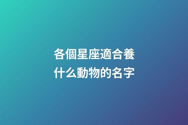 各個星座適合養什么動物的名字-第1張-星座運勢-玄機派