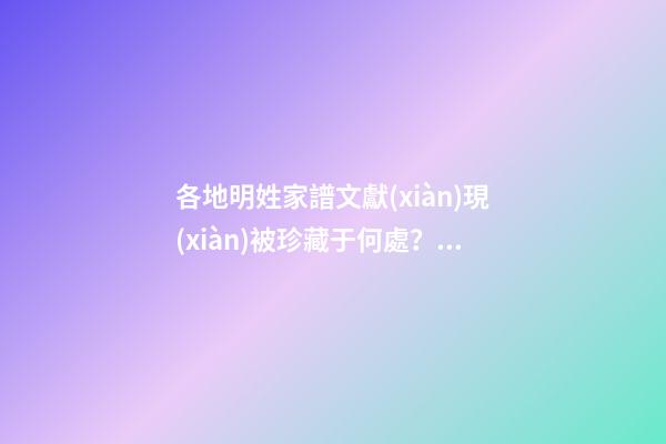 各地明姓家譜文獻(xiàn)現(xiàn)被珍藏于何處？（明姓家譜輩分）