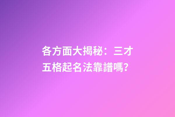 各方面大揭秘：三才五格起名法靠譜嗎？