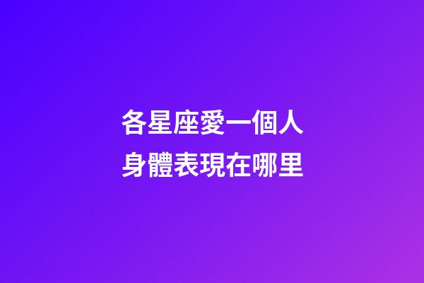 各星座愛一個人身體表現在哪里-第1張-星座運勢-玄機派