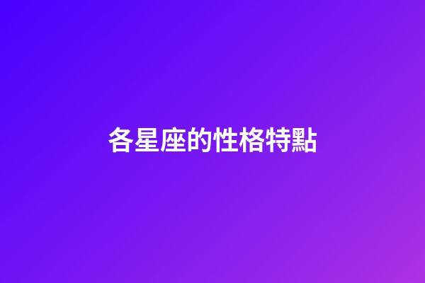各星座的性格特點（十二星座性格簡單概括）-第1張-星座運勢-玄機派