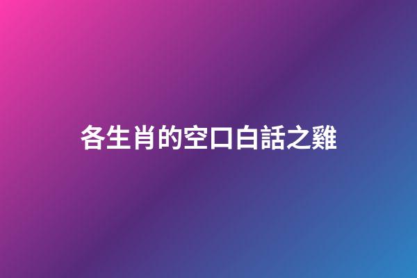 各生肖的空口白話之雞