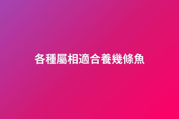 各種屬相適合養幾條魚