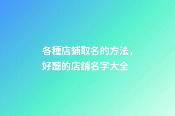 各種店鋪取名的方法，好聽的店鋪名字大全-第1張-店鋪起名-玄機派