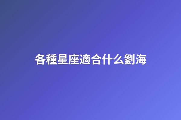 各種星座適合什么劉海-第1張-星座運勢-玄機派