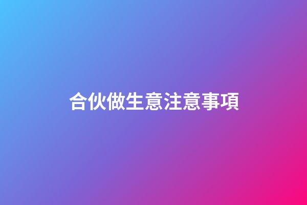 合伙做生意注意事項