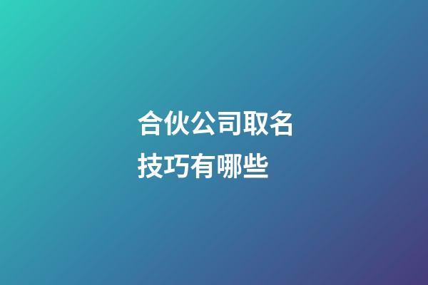 合伙公司取名技巧有哪些-第1張-公司起名-玄機派
