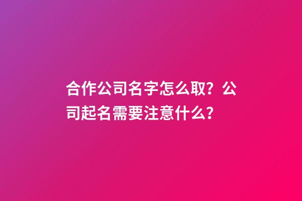 合作公司名字怎么取？公司起名需要注意什么？-第1張-公司起名-玄機派