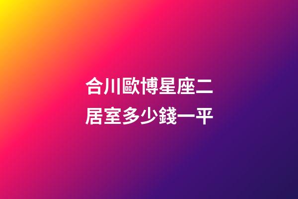 合川歐博星座二居室多少錢一平-第1張-星座運勢-玄機派