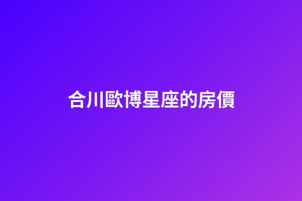 合川歐博星座的房價
