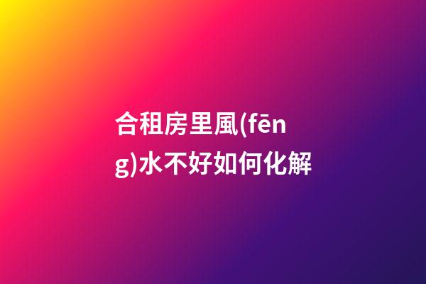 合租房里風(fēng)水不好如何化解