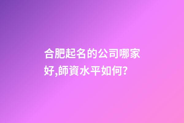 合肥起名的公司哪家好,師資水平如何？-第1張-公司起名-玄機(jī)派