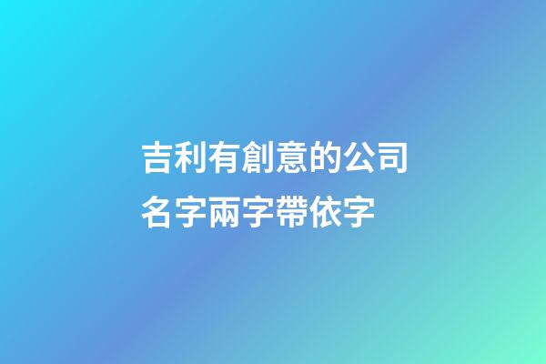 吉利有創意的公司名字兩字帶依字-第1張-公司起名-玄機派