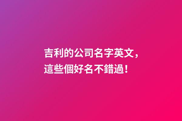 吉利的公司名字英文，這些個好名不錯過！-第1張-公司起名-玄機派