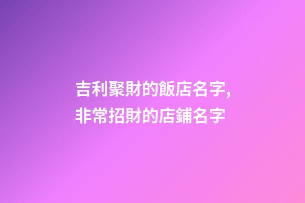 吉利聚財的飯店名字,非常招財的店鋪名字