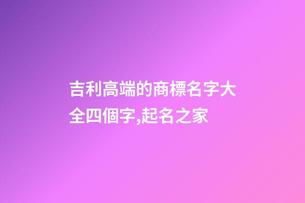 吉利高端的商標名字大全四個字,起名之家-第1張-商標起名-玄機派