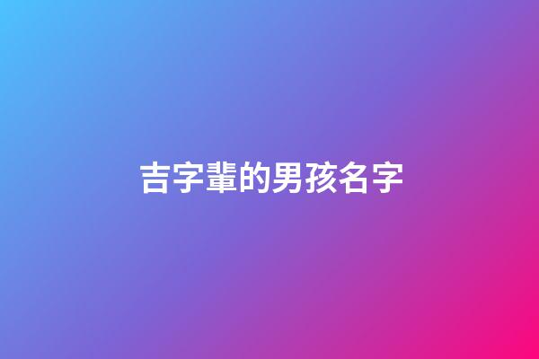 吉字輩的男孩名字(吉字輩的男孩名字霸氣)-第1張-男孩起名-玄機(jī)派