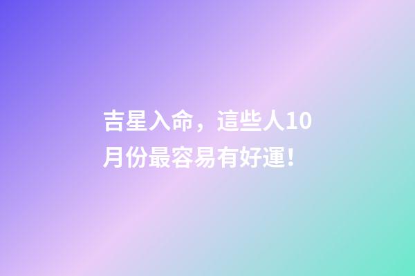 吉星入命，這些人10月份最容易有好運！