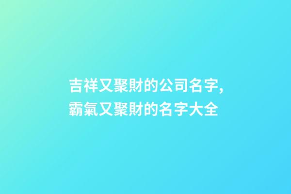 吉祥又聚財的公司名字,霸氣又聚財的名字大全