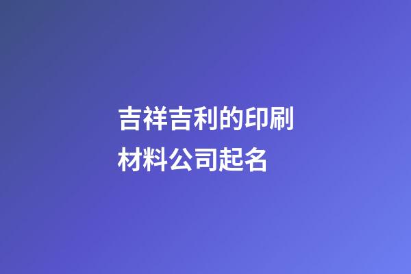 吉祥吉利的印刷材料公司起名-第1張-公司起名-玄機派