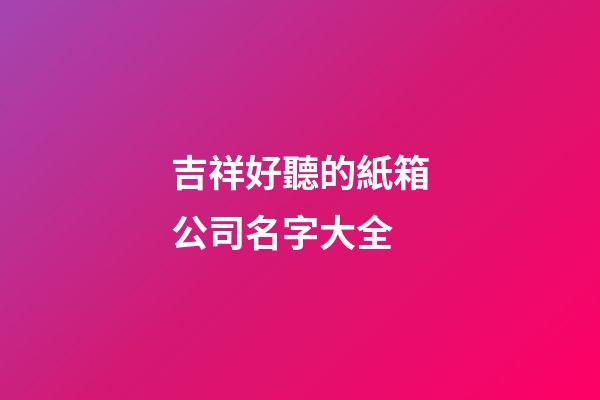 吉祥好聽的紙箱公司名字大全