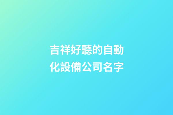 吉祥好聽的自動化設備公司名字