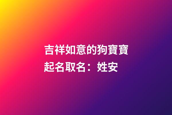 吉祥如意的狗寶寶起名取名：姓安