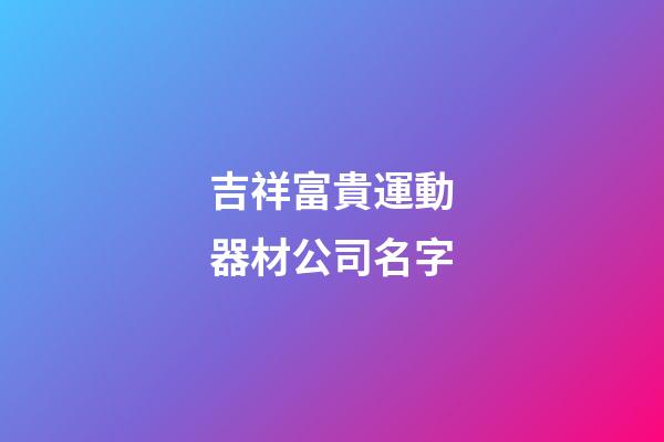 吉祥富貴運動器材公司名字-第1張-公司起名-玄機派