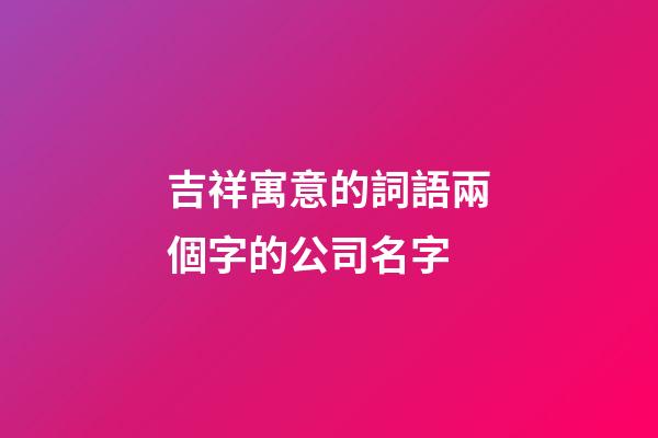 吉祥寓意的詞語兩個字的公司名字-第1張-公司起名-玄機派