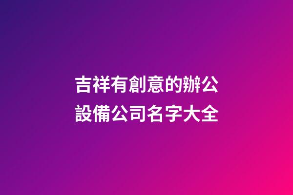 吉祥有創意的辦公設備公司名字大全