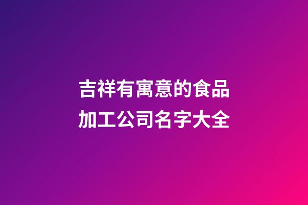 吉祥有寓意的食品加工公司名字大全