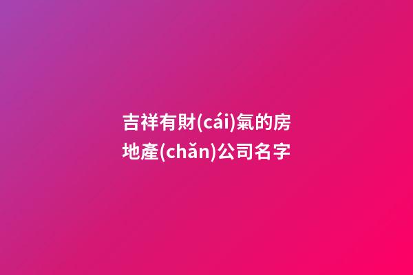 吉祥有財(cái)氣的房地產(chǎn)公司名字