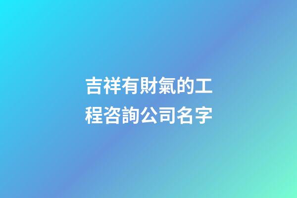 吉祥有財氣的工程咨詢公司名字