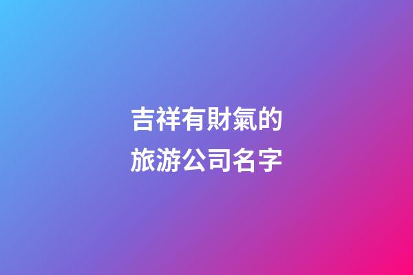 吉祥有財氣的旅游公司名字