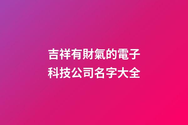 吉祥有財氣的電子科技公司名字大全