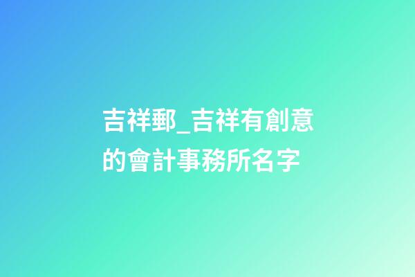吉祥郵_吉祥有創意的會計事務所名字-第1張-公司起名-玄機派